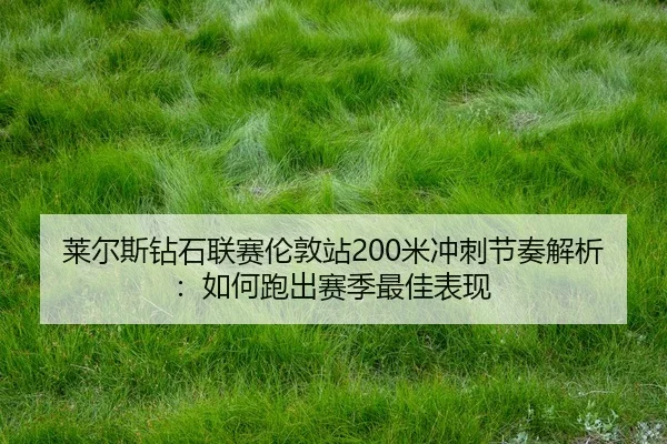 莱尔斯钻石联赛伦敦站200米冲刺节奏解析:如何跑出赛季最佳表现
