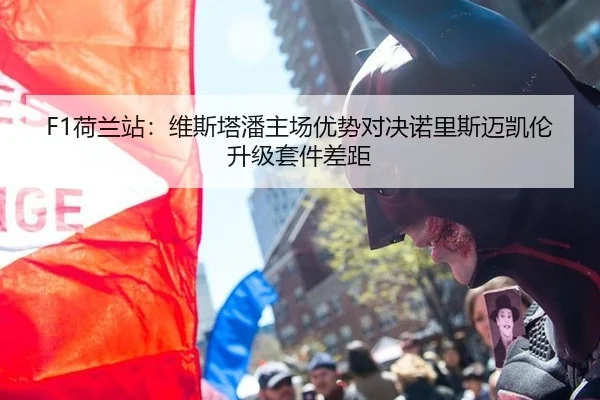 F1荷兰站：维斯塔潘主场优势对决诺里斯迈凯伦升级套件差距