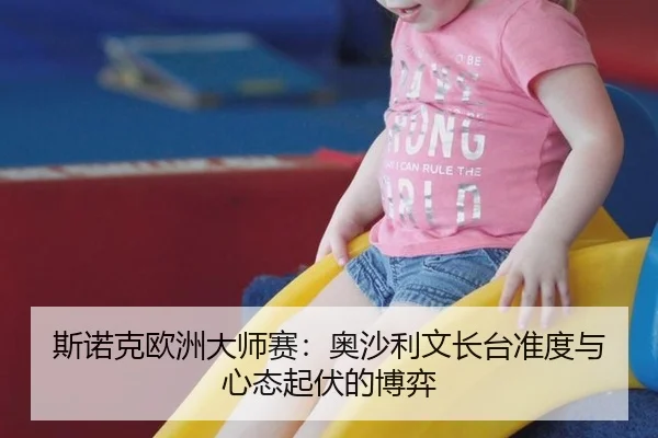 斯诺克欧洲大师赛：奥沙利文长台准度与心态起伏的博弈