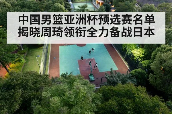 中国男篮亚洲杯预选赛名单揭晓周琦领衔全力备战日本
