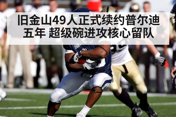 旧金山49人正式续约普尔迪五年 超级碗进攻核心留队