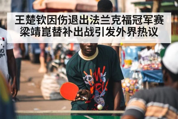 王楚钦因伤退出法兰克福冠军赛梁靖崑替补出战引发外界热议